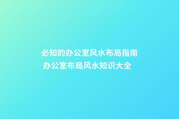 必知的办公室风水布局指南 办公室布局风水知识大全